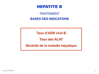Claude EUGENE
HEPATITE B
TRAITEMENT
BASES DES INDICATIONS
Taux d’ADN viral B
Taux des ALAT
Sévérité de la maladie hépatique
11
 