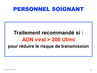 Claude EUGENE
PERSONNEL SOIGNANT
Traitement recommandé si :
ADN viral > 200 UI/ml
pour réduire le risque de transmission
28
 