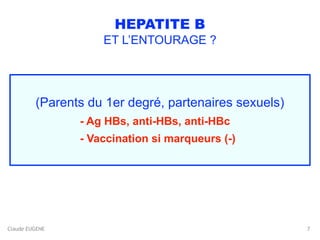 Claude EUGENE
HEPATITE B
ET L’ENTOURAGE ?
(Parents du 1er degré, partenaires sexuels)
- Ag HBs, anti-HBs, anti-HBc
- Vaccination si marqueurs (-)
7
 