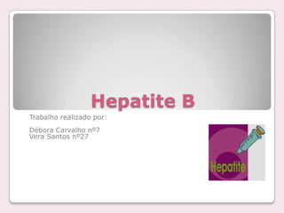 Hepatite B
Trabalho realizado por:
Débora Carvalho nº7
Vera Santos nº27
 