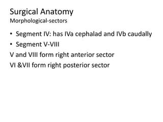 Surgical Anatomy
Morphological-sectors
• Segment IV: has IVa cephalad and IVb caudally
• Segment V-VIII
V and VIII form right anterior sector
VI &VII form right posterior sector
 