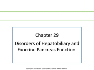 Chapter 29
Disorders of Hepatobiliary and
 Exocrine Pancreas Function


     Copyright © 2009 Wolters Kluwer Health | Lippincott Williams & Wilkins
 