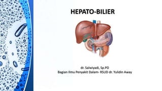 HEPATO-BILIER
dr. Salwiyadi, Sp.PD
Bagian Ilmu Penyakit Dalam- RSUD dr. Yulidin Away
 