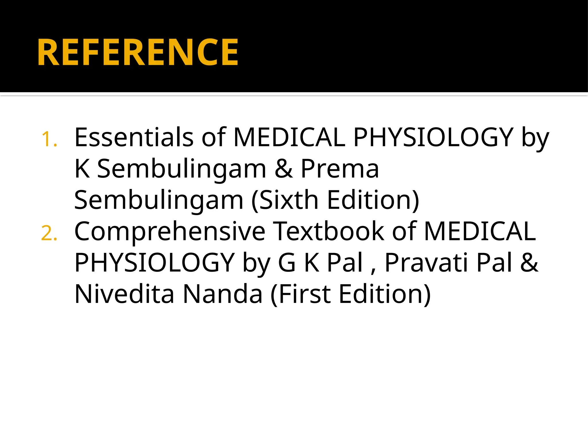 REFERENCE
1. Essentials of MEDICAL PHYSIOLOGY by
K Sembulingam & Prema
Sembulingam (Sixth Edition)
2. Comprehensive Textbook of MEDICAL
PHYSIOLOGY by G K Pal , Pravati Pal &
Nivedita Nanda (First Edition)
 