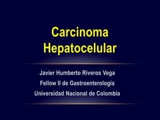 Javier Humberto Riveros Vega
Fellow II de Gastroenterología
Universidad Nacional de Colombia
Carcinoma
Hepatocelular
 