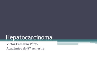 Hepatocarcinoma Victor Camarão Pôrto Acadêmico do 8º semestre 