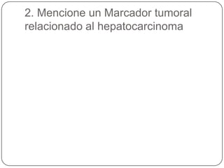 2. Mencione un Marcador tumoral
relacionado al hepatocarcinoma
 