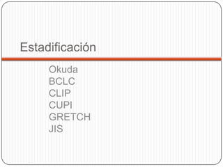 Estadificación
     Okuda
     BCLC
     CLIP
     CUPI
     GRETCH
     JIS
 