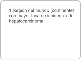 1.Región del mundo (continente)
con mayor tasa de incidencia de
hepatocarcinoma
 