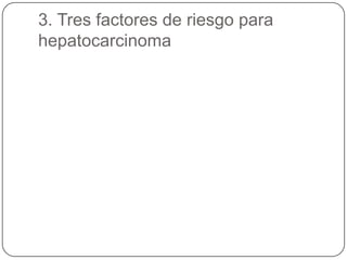 3. Tres factores de riesgo para
hepatocarcinoma
 