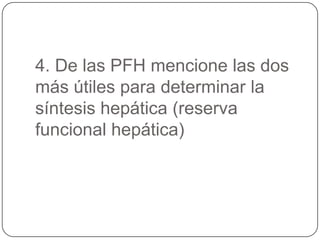 4. De las PFH mencione las dos
más útiles para determinar la
síntesis hepática (reserva
funcional hepática)
 