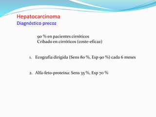 Hepatocarcinoma
Diagnóstico precoz
90 % en pacientes cirróticos
Cribado en cirróticos (coste-eficaz)
1. Ecografía dirigida (Sens 80 %, Esp 90 %) cada 6 meses
2. Alfa-feto-proteína: Sens 35 %, Esp 70 %
 
