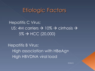 Etiologic Factors Hepatitis C Virus: US: 4M carriers    10%    cirrhosis   5%    HCC (20,000) Hepatitis B Virus: High association with HBeAg+ High HBVDNA viral load 09/20/10 