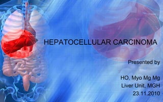 HEPATOCELLULAR CARCINOMA

                  Presented by

                HO. Myo Mg Mg
                Liver Unit, MGH
                     23.11.2010
 