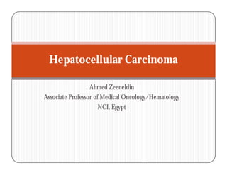 Hepatocellular Carcinoma

                  Ahmed Zeeneldin
Associate Professor of Medical Oncology/Hematology
                      NCI, Egypt
 