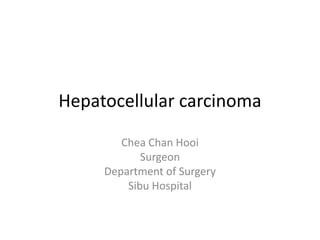 Hepatocellular carcinoma
Chea Chan Hooi
Surgeon
Department of Surgery
Sibu Hospital
 