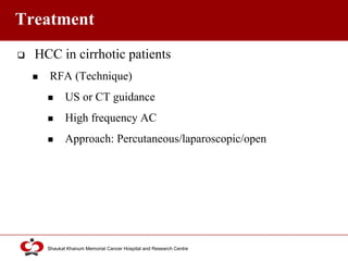 Click to edit Master title style
Shaukat Khanum Memorial Cancer Hospital and Research Centre
Treatment
 HCC in cirrhotic patients
 RFA (Technique)
 US or CT guidance
 High frequency AC
 Approach: Percutaneous/laparoscopic/open
 