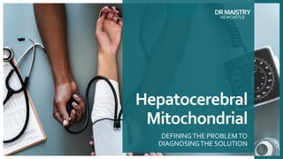 Hepatocerebral
Mitochondrial
DEFININGTHE PROBLEMTO
DIAGNOSINGTHE SOLUTION
DRMAISTRY
NEWCASTLE
 