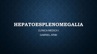 HEPATOESPLENOMEGALIA
CLINICA MEDICA I
GABRIEL ARIBI
 