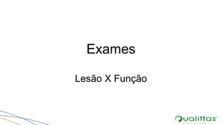 Exames
Lesão X Função
 