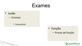 Exames
• Lesão
– Enzimas
• Vazamento
• Função
– Provas de função
 