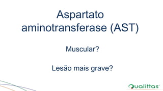 Aspartato
aminotransferase (AST)
Muscular?
Lesão mais grave?
 