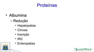 Proteínas
• Albumina
– Redução
• Hepatopatias
• Cirrose
• Inanição
• IRC
• Enteropatias
 