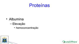 Proteínas
• Albumina
– Elevação
• hemoconcentração
 