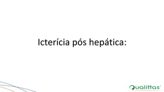 Icterícia pós hepática:
 