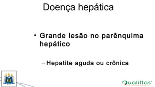 Doença hepática
• Grande lesão no parênquima
hepático
– Hepatite aguda ou crônica
 