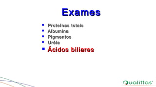 ExamesExames
 Proteínas totaisProteínas totais
 AlbuminaAlbumina
 PigmentosPigmentos
 UréiaUréia
 Ácidos biliaresÁcidos biliares
 