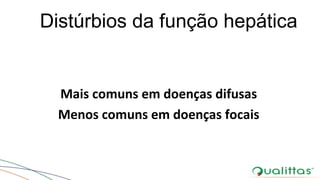 Distúrbios da função hepática
Mais comuns em doenças difusas
Menos comuns em doenças focais
 
