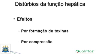 Distúrbios da função hepática
• Efeitos
– Por formação de toxinas
– Por compressão
 