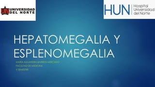 HEPATOMEGALIA Y
ESPLENOMEGALIAMARÍA ALEJANDRA BARRIOS MERCADO
FACULTAD DE MEDICINA
V SEMESTRE
 