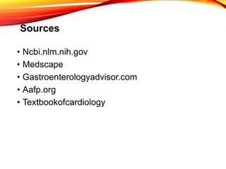 Sources
• Ncbi.nlm.nih.gov
• Medscape
• Gastroenterologyadvisor.com
• Aafp.org
• Textbookofcardiology
 