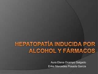 HEPATOPATÍA INDUCIDA POR ALCOHOL Y FÁRMACOS Aura Elena Ocampo Salgado Erika Mercedes Posada García 