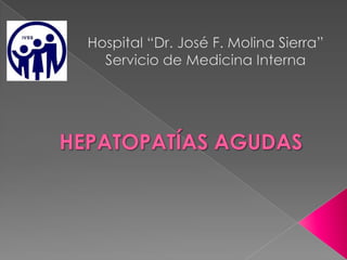 Hospital “Dr. José F. Molina Sierra” Servicio de Medicina Interna HEPATOPATÍAS AGUDAS 