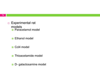 74
 Paracetamol model
 Ethanol model
 Ccl4 model
 Thioacetamide model
 D- galactosamine model
 Experimental rat
models
 