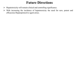 Future Directions
 Hepatotoxicity will remain clinical and controlling significance.
 With increasing the incidence of hepatotoxicity the need for new, potent and
efficacious Hepatoprotective agent arises.
 