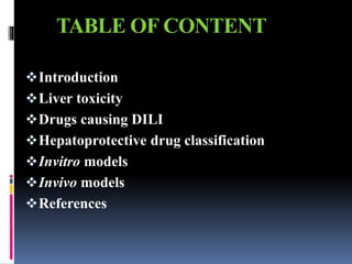 TABLE OF CONTENT
Introduction
Liver toxicity
Drugs causing DILI
Hepatoprotective drug classification
Invitro models
Invivo models
References
 