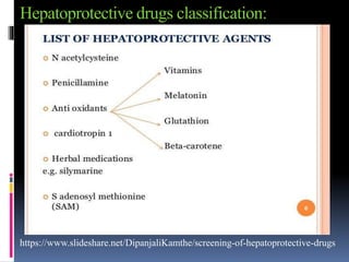 Hepatoprotective drugs classification:
https://www.slideshare.net/DipanjaliKamthe/screening-of-hepatoprotective-drugs
 