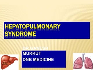 HEPATOPULMONARY
SYNDROME
DR.GANESH
MURKUT
DNB MEDICINE
 