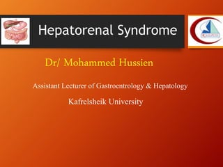 Dr/ Mohammed Hussien
Assistant Lecturer of Gastroentrology & Hepatology
Kafrelsheik University
Hepatorenal Syndrome
 