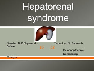 Hepatorenal syndrome Speaker: Dr.S.Ragavendra                      Preceptors: Dr. AshutoshBiswas 						Dr. AnoopSaraya 						Dr. SandeepMahajan 