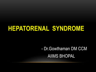 HEPATORENAL SYNDROME
- Dr.Gowthaman DM CCM
AIIMS BHOPAL
 