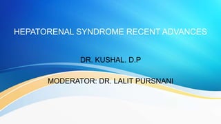 HEPATORENAL SYNDROME RECENT ADVANCES
DR. KUSHAL. D.P
MODERATOR: DR. LALIT PURSNANI
 