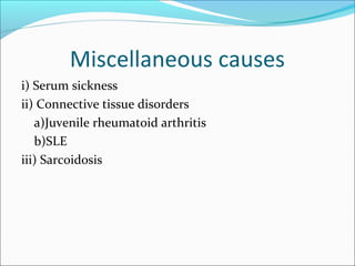 Miscellaneous causes
i) Serum sickness
ii) Connective tissue disorders
   a)Juvenile rheumatoid arthritis
   b)SLE
iii) Sa...