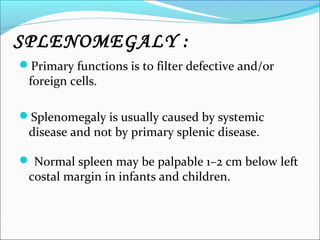 SPLENOMEGALY :
Primary functions is to filter defective and/or
 foreign cells.

Splenomegaly is usually caused by system...