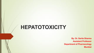 HEPATOTOXICITY
By: Dr. Sarita Sharma
Assistant Professor
Department of Pharmacology
Mumbai
 