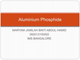 MARYAM JAMILAH BINTI ABDUL HAMID
082013100002
IMS BANGALORE
Aluminium Phosphide
 